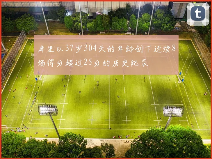 库里以37岁304天的年龄创下连续8场得分超过25分的历史纪录