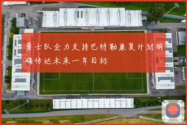 勇士队全力支持巴特勒康复计划明确传达未来一年目标