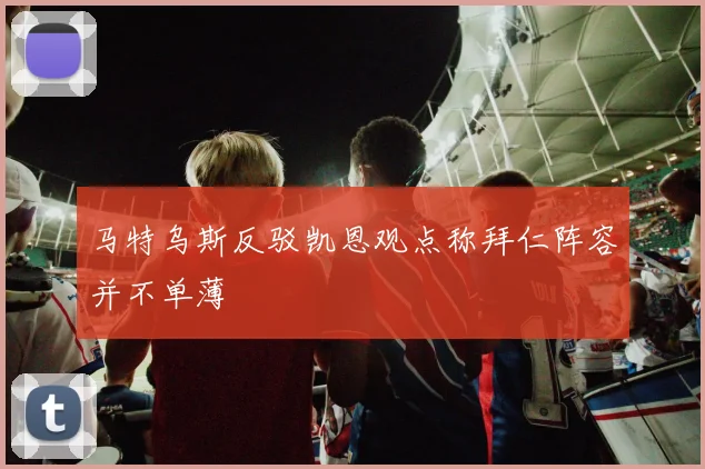 马特乌斯反驳凯恩观点称拜仁阵容并不单薄