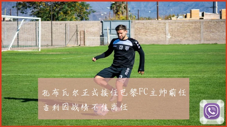 孔布瓦尔正式接任巴黎FC主帅前任吉利因战绩不佳离任