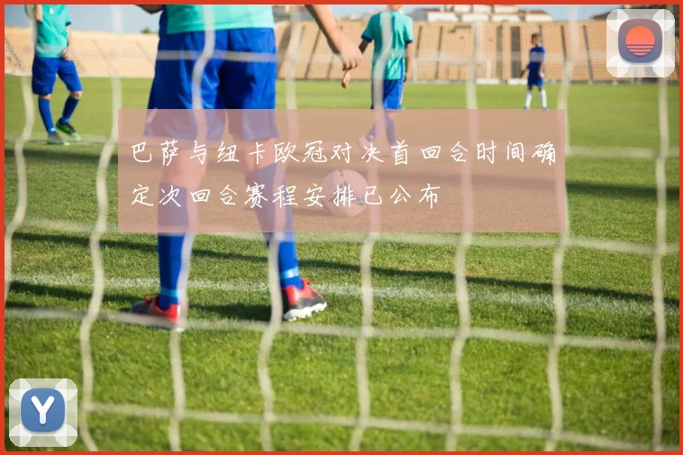 巴萨与纽卡欧冠对决首回合时间确定次回合赛程安排已公布