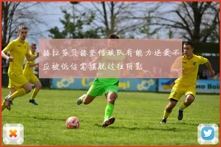赫拉芬贝赫坚信狼队有能力逆袭不应被低估需摆脱过往阴影