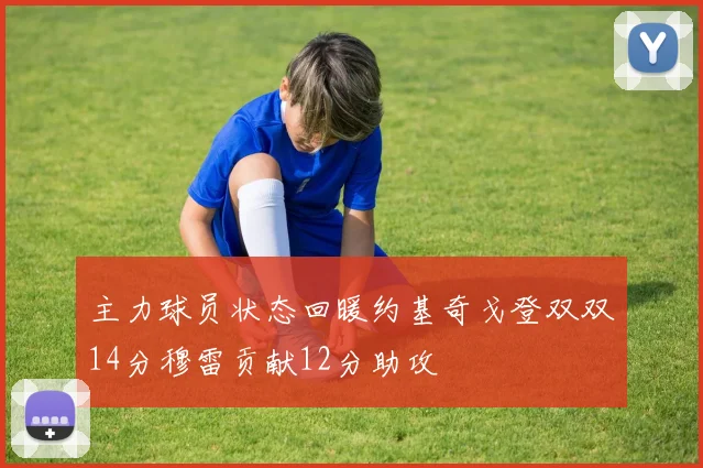 主力球员状态回暖约基奇戈登双双14分穆雷贡献12分助攻
