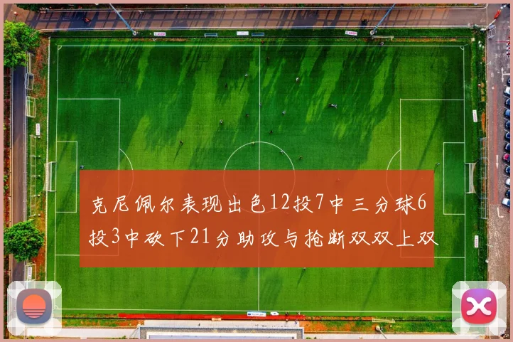 克尼佩尔表现出色12投7中三分球6投3中砍下21分助攻与抢断双双上双