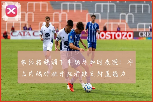 弗拉格强调下半场与加时表现：冲击内线对抗开拓者缺乏封盖能力