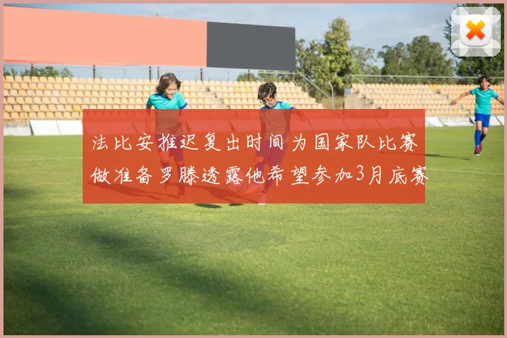 法比安推迟复出时间为国家队比赛做准备罗滕透露他希望参加3月底赛事