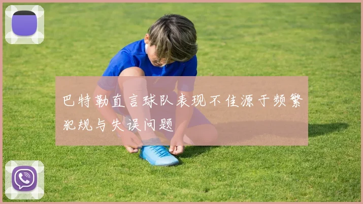 巴特勒直言球队表现不佳源于频繁犯规与失误问题