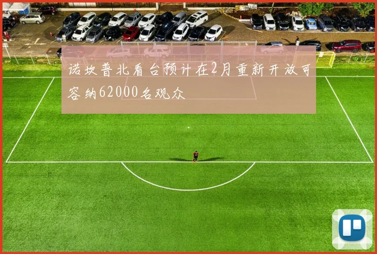 诺坎普北看台预计在2月重新开放可容纳62000名观众