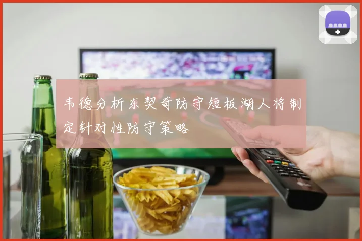 韦德分析东契奇防守短板湖人将制定针对性防守策略