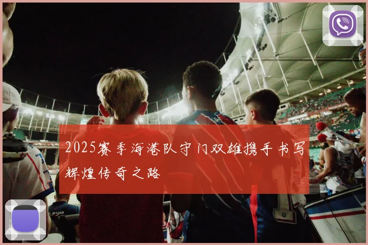 2025赛季海港队守门双雄携手书写辉煌传奇之路