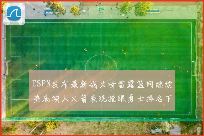 ESPN发布最新战力榜雷霆篮网继续垫底湖人火箭表现抢眼勇士排名下滑