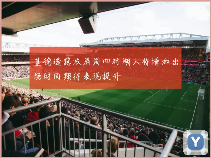 基德透露浓眉周四对湖人将增加出场时间期待表现提升