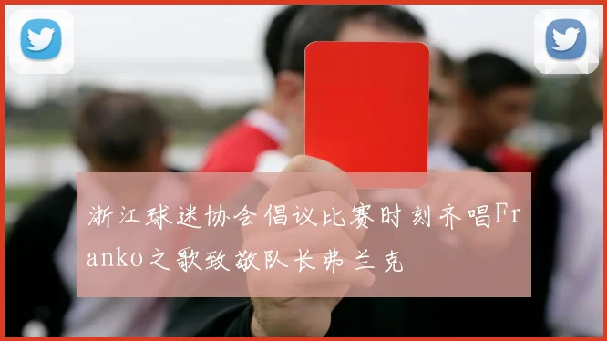 浙江球迷协会倡议比赛时刻齐唱Franko之歌致敬队长弗兰克