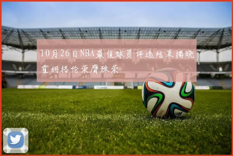 10月26日NBA最佳球员评选结果揭晓霍姆格伦荣膺殊荣