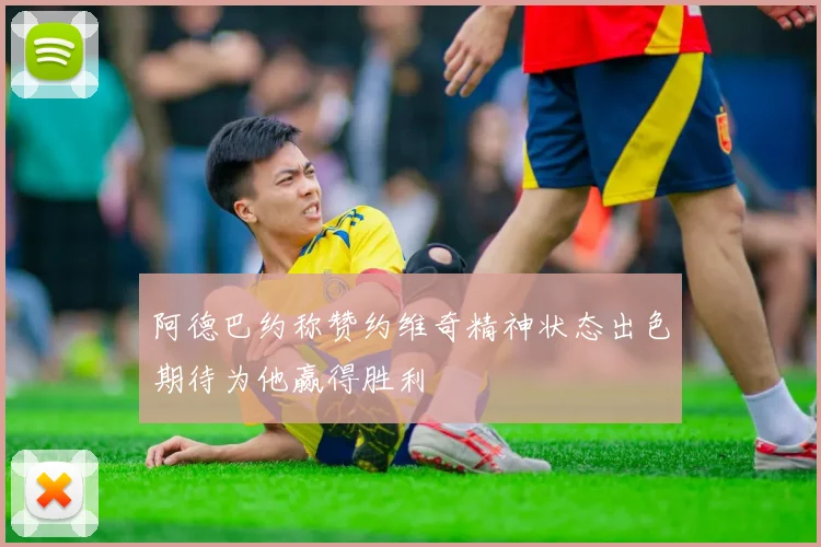 阿德巴约称赞约维奇精神状态出色期待为他赢得胜利