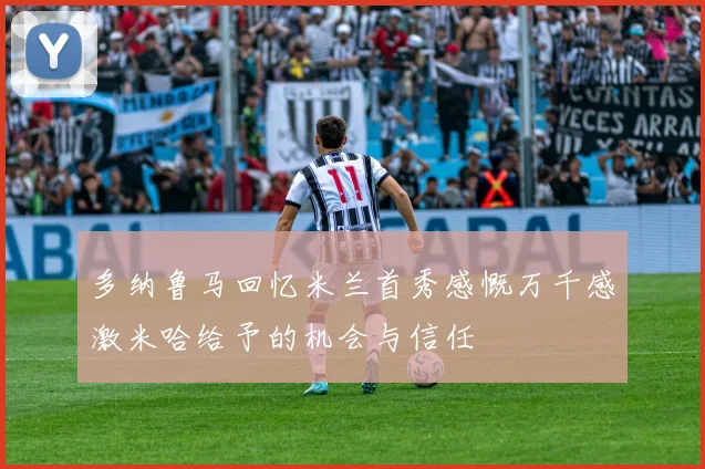 多纳鲁马回忆米兰首秀感慨万千感激米哈给予的机会与信任