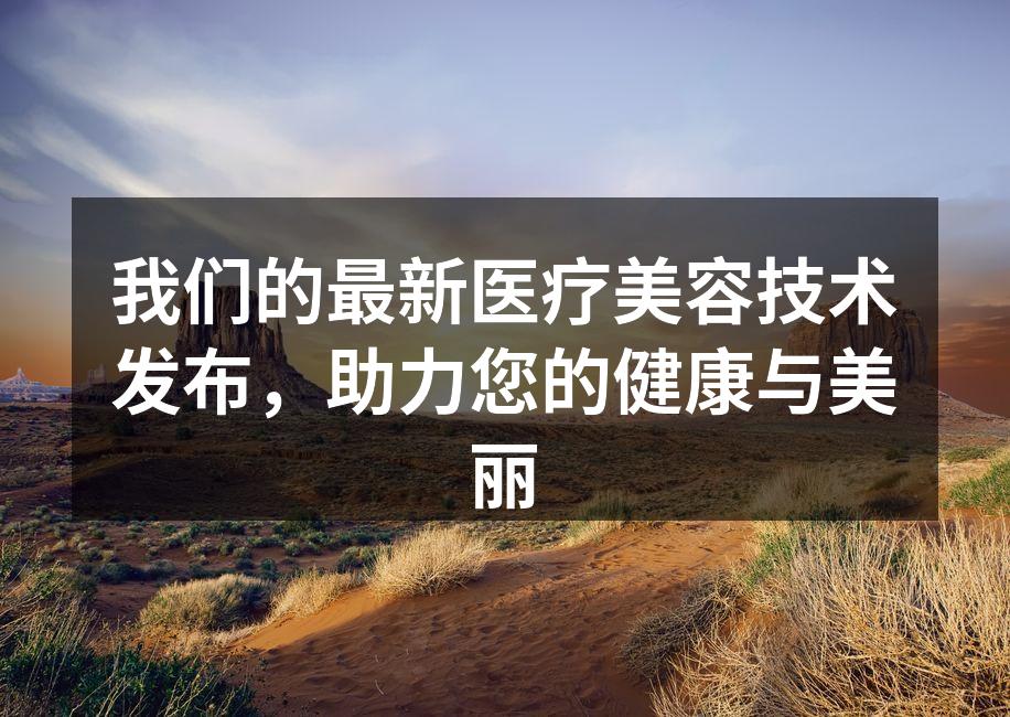我们的最新医疗美容技术发布，助力您的健康